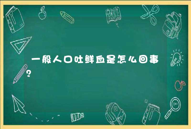 一般人口吐鲜血是怎么回事？,第1张