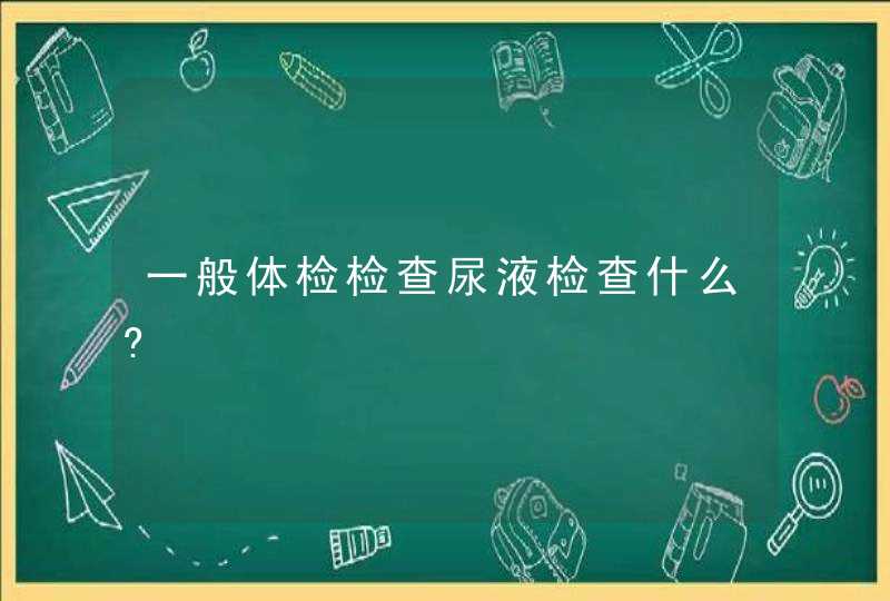 一般体检检查尿液检查什么?,第1张