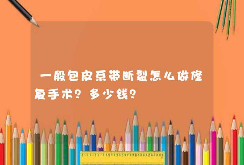 一般包皮系带断裂怎么做修复手术？多少钱？,第1张