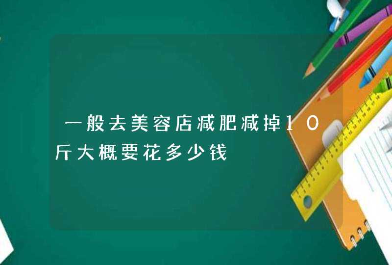 一般去美容店减肥减掉10斤大概要花多少钱,第1张