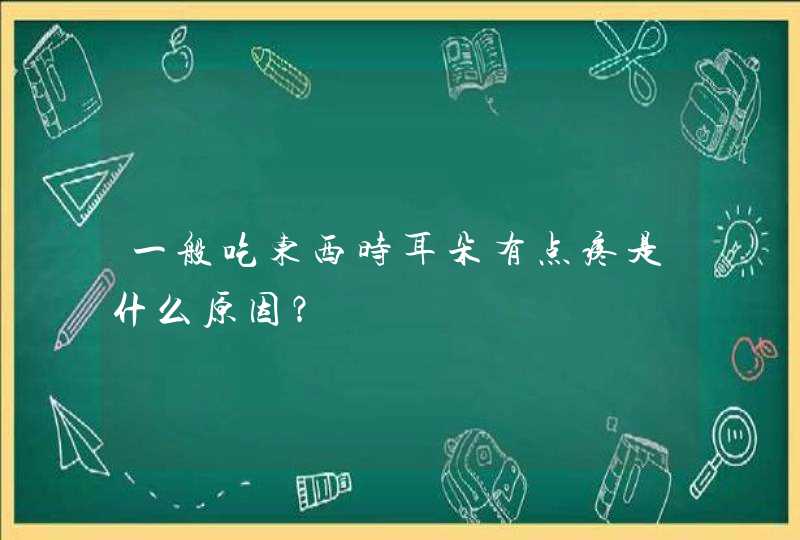 一般吃东西时耳朵有点疼是什么原因？,第1张