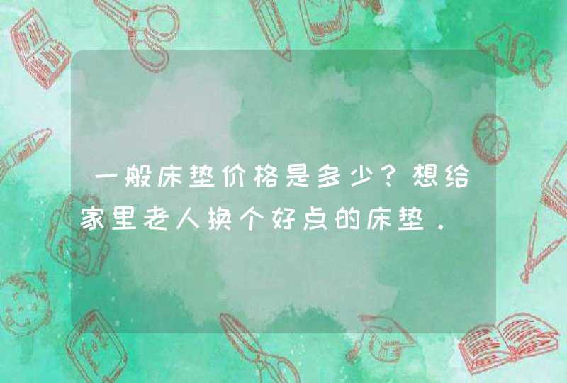 一般床垫价格是多少？想给家里老人换个好点的床垫。,第1张