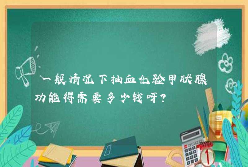 一般情况下抽血化验甲状腺功能得需要多少钱呀？,第1张