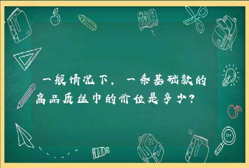 一般情况下，一条基础款的高品质丝巾的价位是多少？,第1张