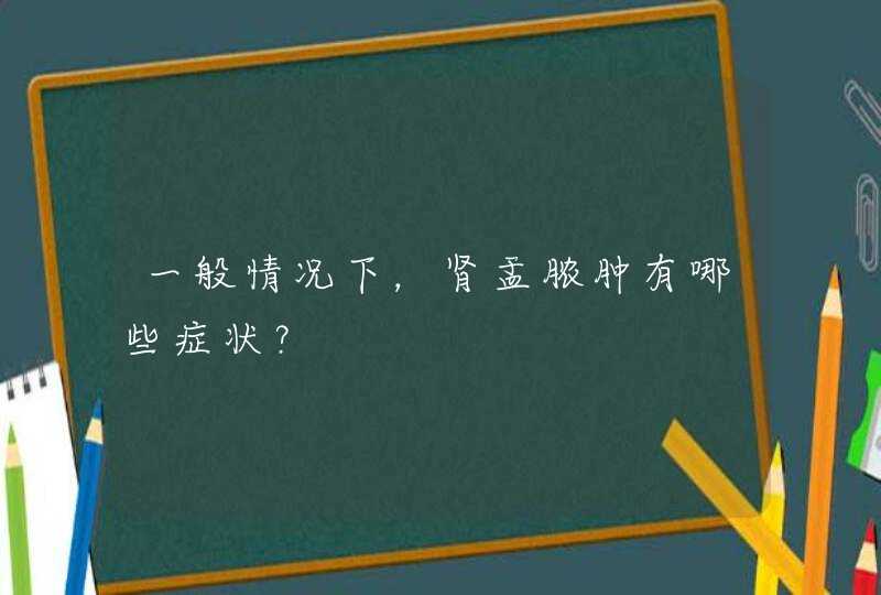 一般情况下，肾盂脓肿有哪些症状？,第1张