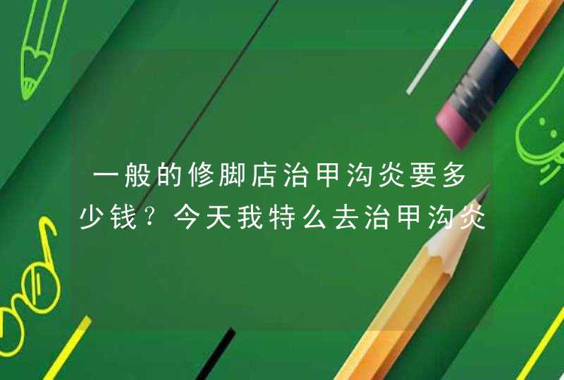 一般的修脚店治甲沟炎要多少钱？今天我特么去治甲沟炎花了我600（两只脚）,第1张