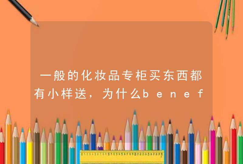 一般的化妆品专柜买东西都有小样送，为什么benefit的总是没有小样送呢,第1张