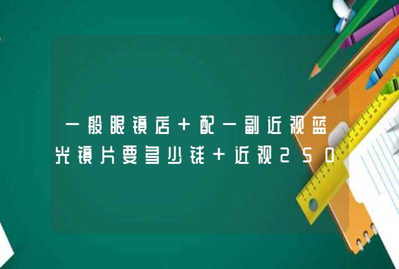 一般眼镜店 配一副近视蓝光镜片要多少钱 近视250,第1张