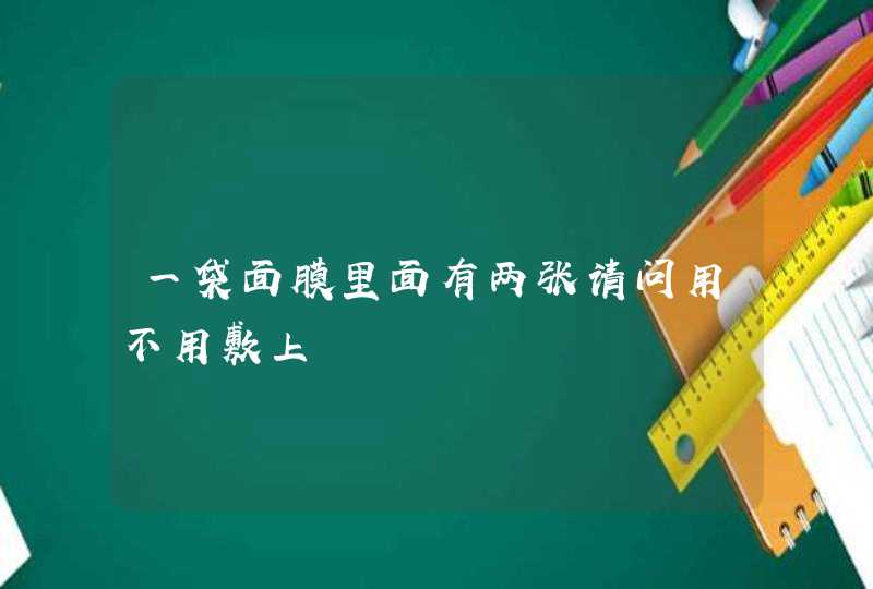 一袋面膜里面有两张请问用不用敷上,第1张