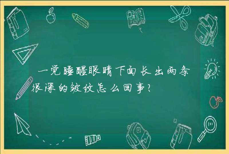 一觉睡醒眼睛下面长出两条很深的皱纹怎么回事?,第1张