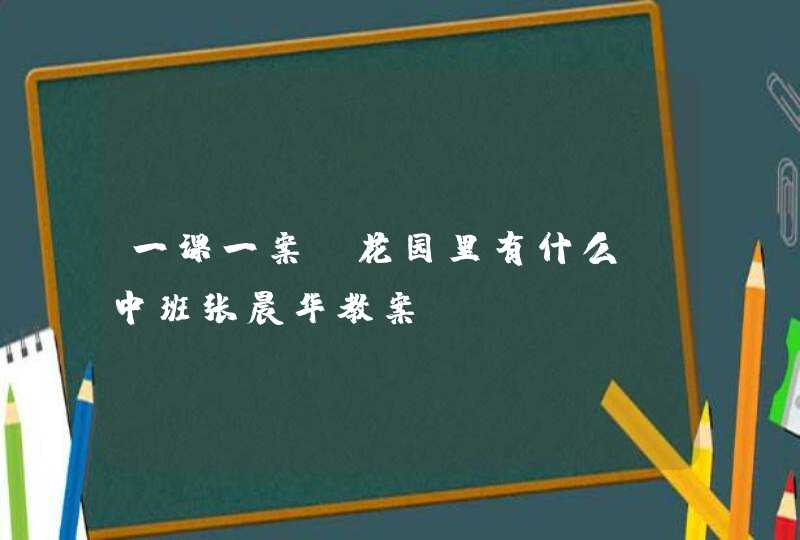 一课一案《花园里有什么》中班张晨华教案,第1张