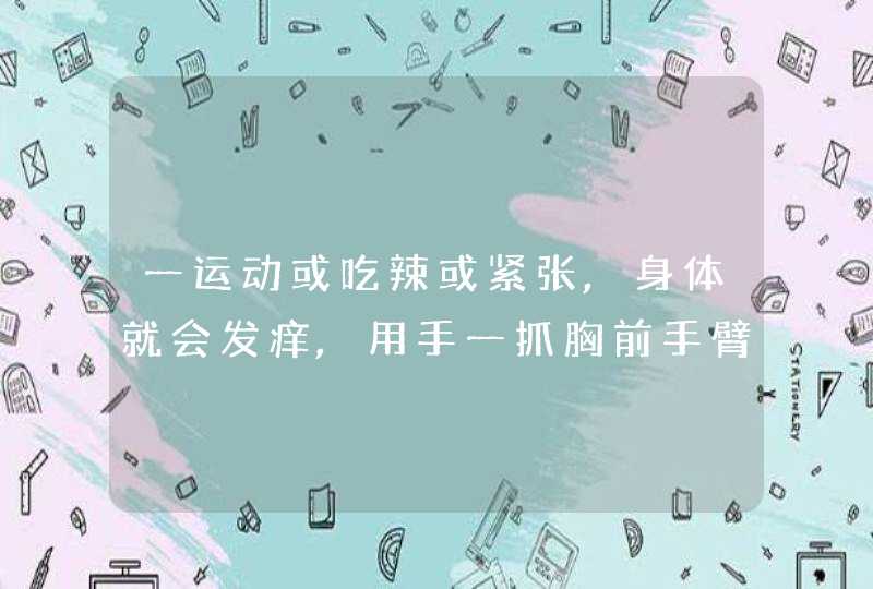 一运动或吃辣或紧张,身体就会发痒,用手一抓胸前手臂上都出红斑,过一会又会自动消失,第1张