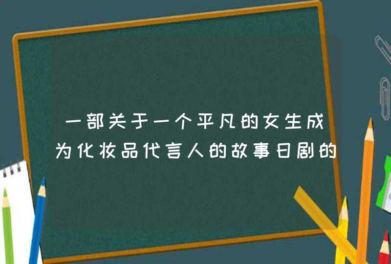 一部关于一个平凡的女生成为化妆品代言人的故事日剧的名字,第1张