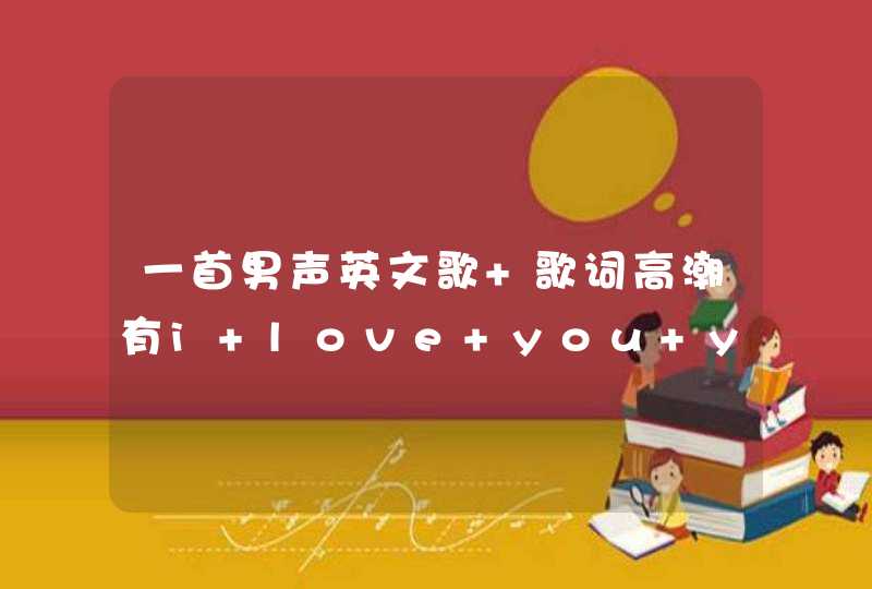 一首男声英文歌 歌词高潮有i love you yes i do 这是哪一首啊,第1张