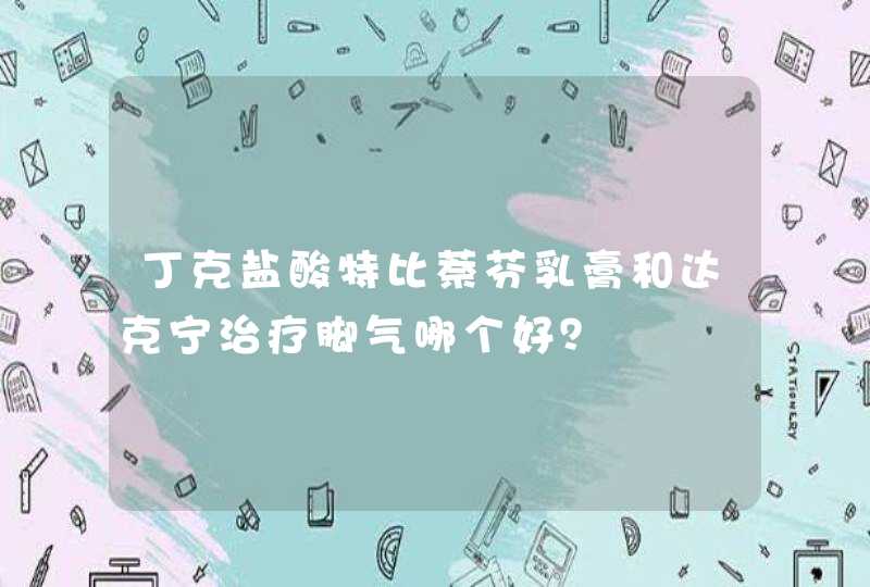 丁克盐酸特比萘芬乳膏和达克宁治疗脚气哪个好？,第1张