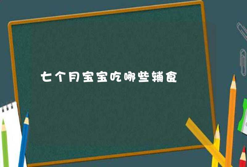 七个月宝宝吃哪些辅食,第1张