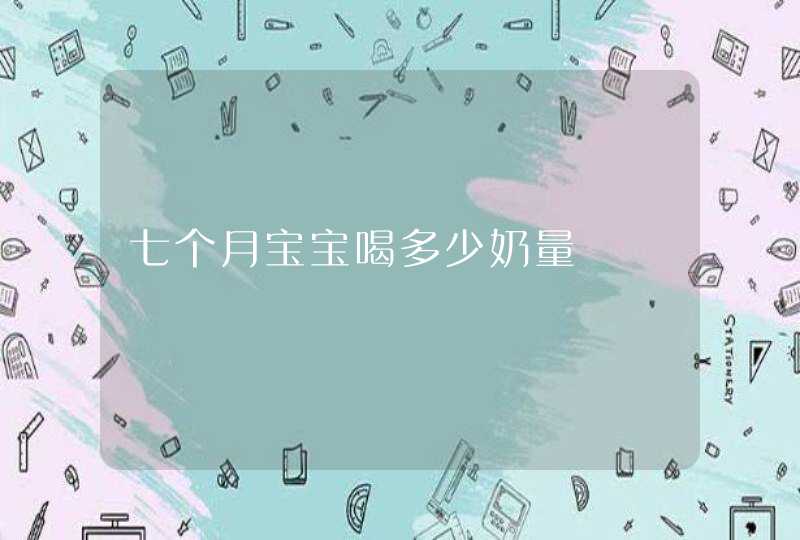 七个月宝宝喝多少奶量,第1张