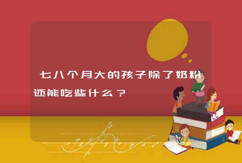 七八个月大的孩子除了奶粉还能吃些什么？,第1张