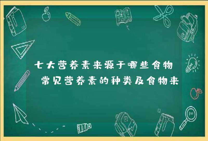 七大营养素来源于哪些食物_常见营养素的种类及食物来源,第1张