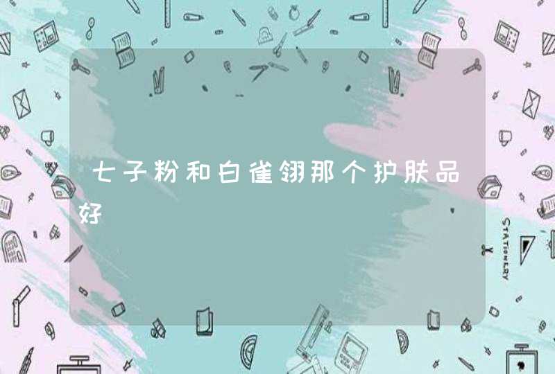 七子粉和白雀翎那个护肤品好,第1张