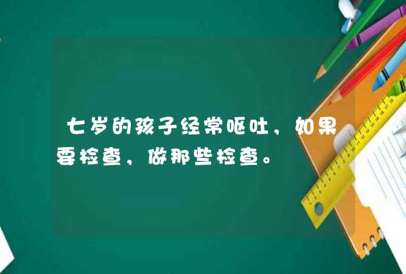 七岁的孩子经常呕吐，如果要检查，做那些检查。,第1张