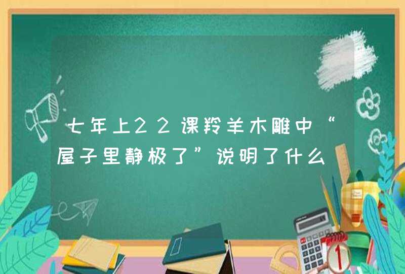 七年上22课羚羊木雕中“屋子里静极了”说明了什么,第1张