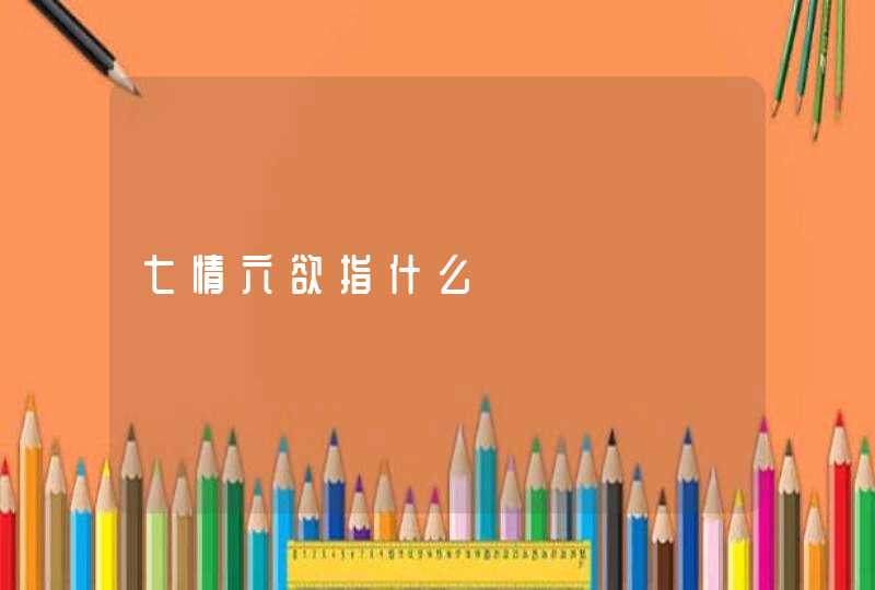 七情六欲指什么,第1张