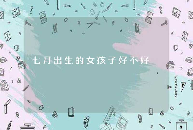 七月出生的女孩子好不好,第1张