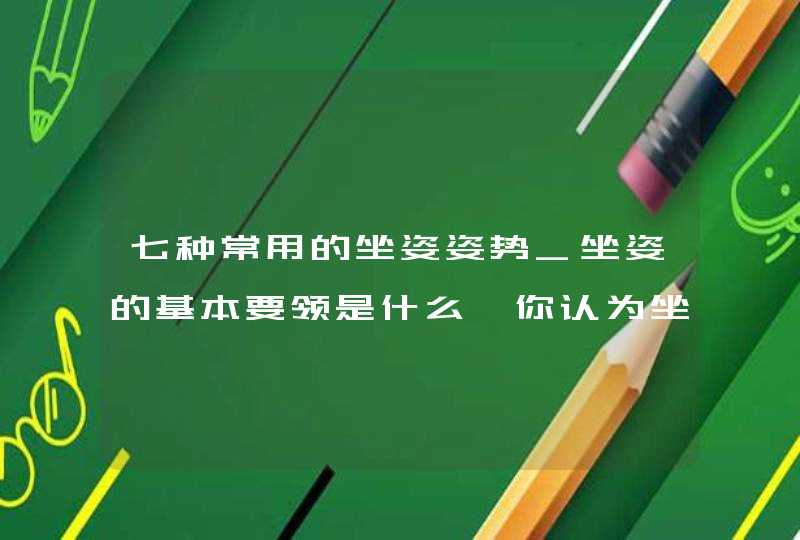 七种常用的坐姿姿势_坐姿的基本要领是什么,你认为坐姿有哪些注意事项?,第1张