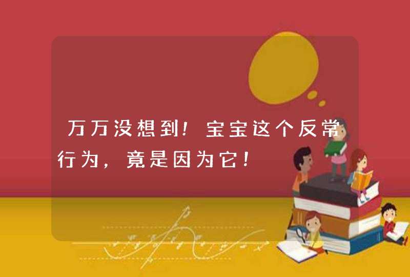 万万没想到!宝宝这个反常行为，竟是因为它！,第1张