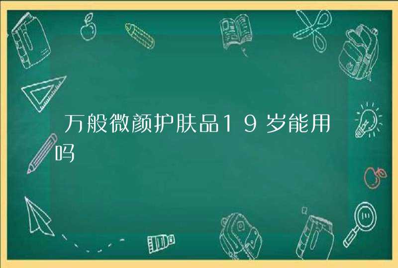 万般微颜护肤品19岁能用吗,第1张