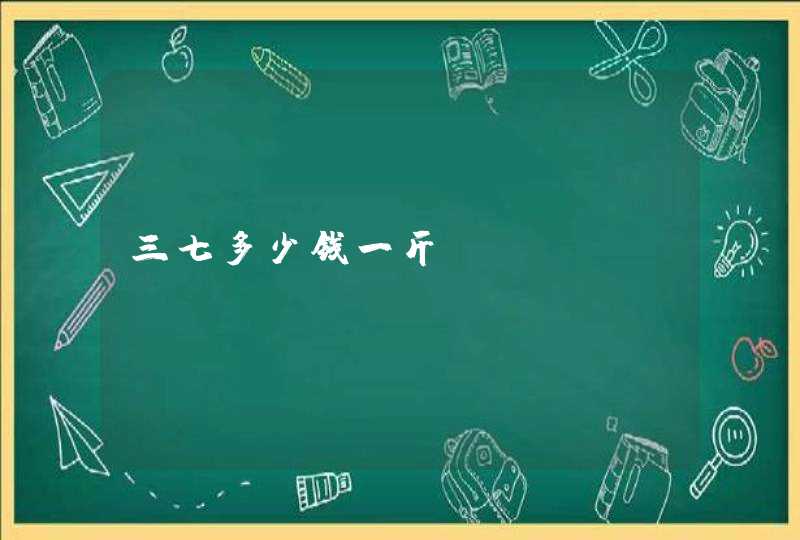 三七多少钱一斤？,第1张