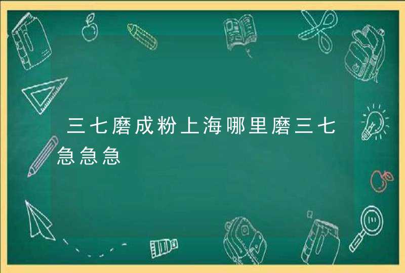 三七磨成粉上海哪里磨三七急急急,第1张