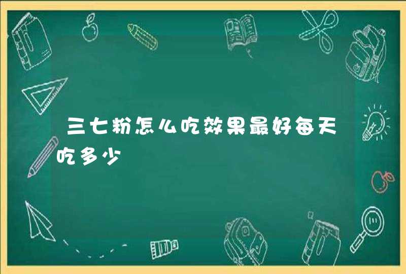 三七粉怎么吃效果最好每天吃多少,第1张