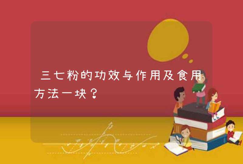 三七粉的功效与作用及食用方法一块？,第1张