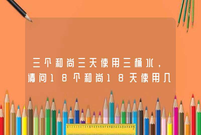 三个和尚三天使用三桶水，请问18个和尚18天使用几桶水？,第1张