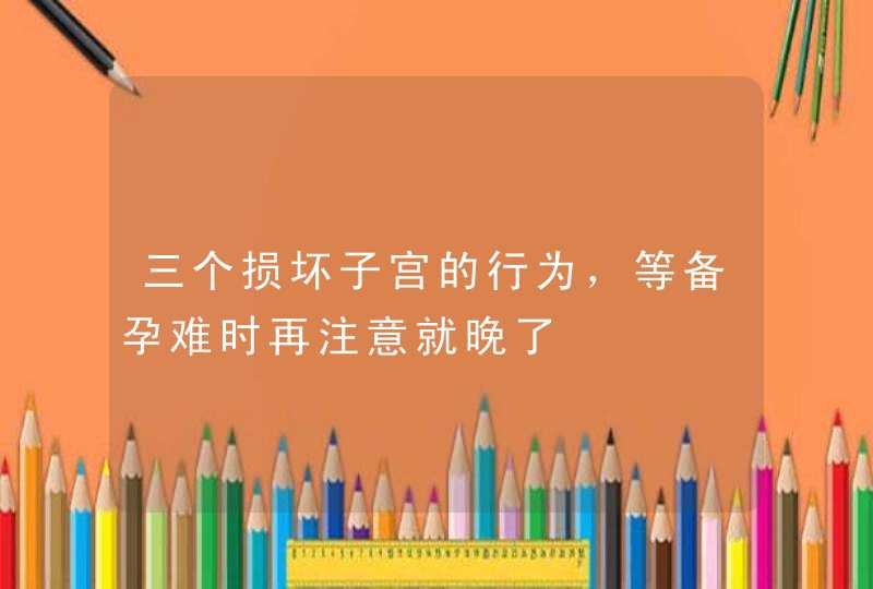 三个损坏子宫的行为，等备孕难时再注意就晚了,第1张