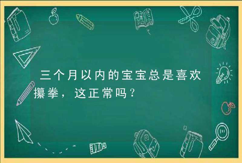 三个月以内的宝宝总是喜欢攥拳，这正常吗？,第1张