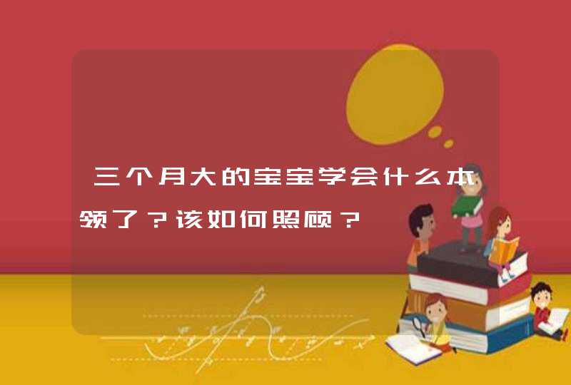 三个月大的宝宝学会什么本领了？该如何照顾？,第1张