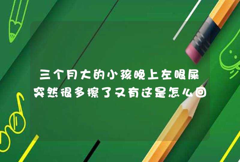 三个月大的小孩晚上左眼屎突然很多擦了又有这是怎么回事？要怎么办！急用在线等答案！,第1张