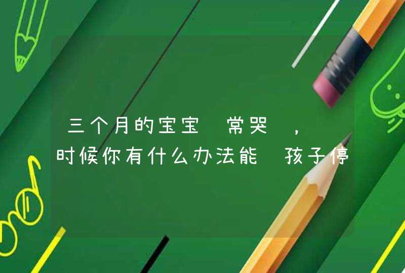 三个月的宝宝经常哭闹，这时候你有什么办法能让孩子停止哭闹？,第1张