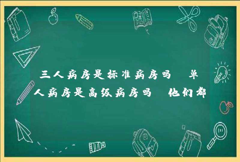 三人病房是标准病房吗？单人病房是高级病房吗？他们都能用社保吗？,第1张