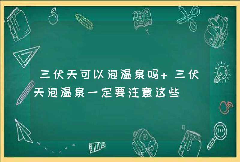 三伏天可以泡温泉吗 三伏天泡温泉一定要注意这些,第1张