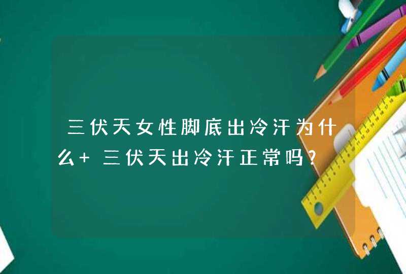 三伏天女性脚底出冷汗为什么 三伏天出冷汗正常吗？,第1张