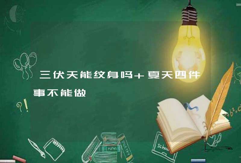 三伏天能纹身吗 夏天四件事不能做,第1张