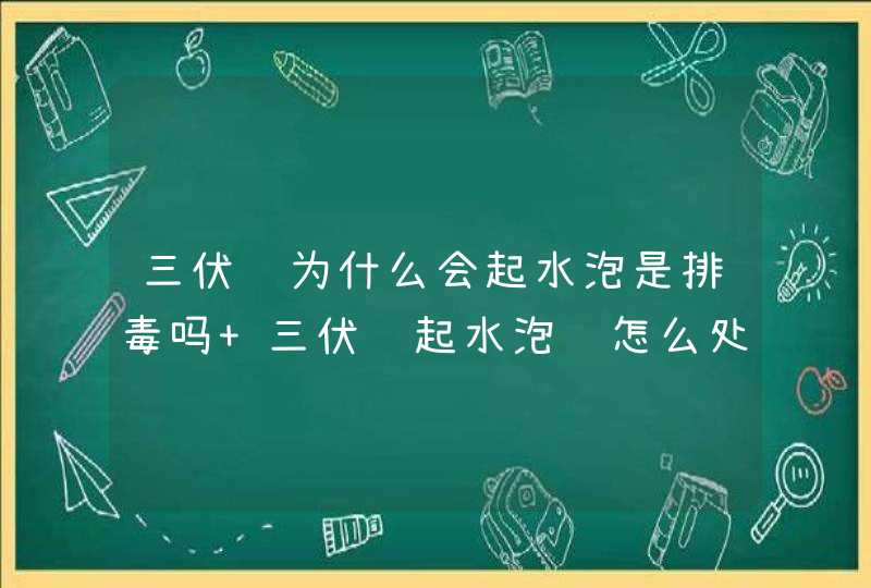 三伏贴为什么会起水泡是排毒吗 三伏贴起水泡该怎么处理,第1张