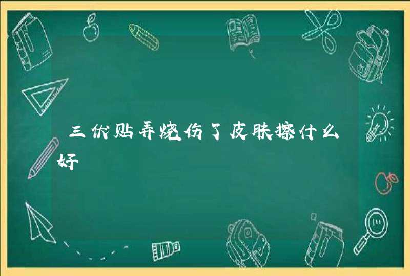 三伏贴弄烧伤了皮肤擦什么好,第1张