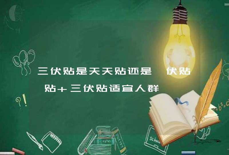 三伏贴是天天贴还是一伏贴一贴 三伏贴适宜人群,第1张