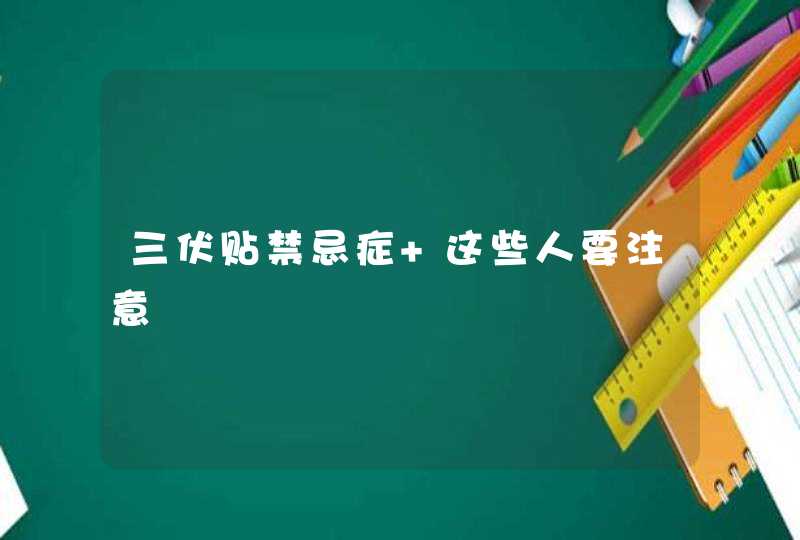 三伏贴禁忌症 这些人要注意,第1张