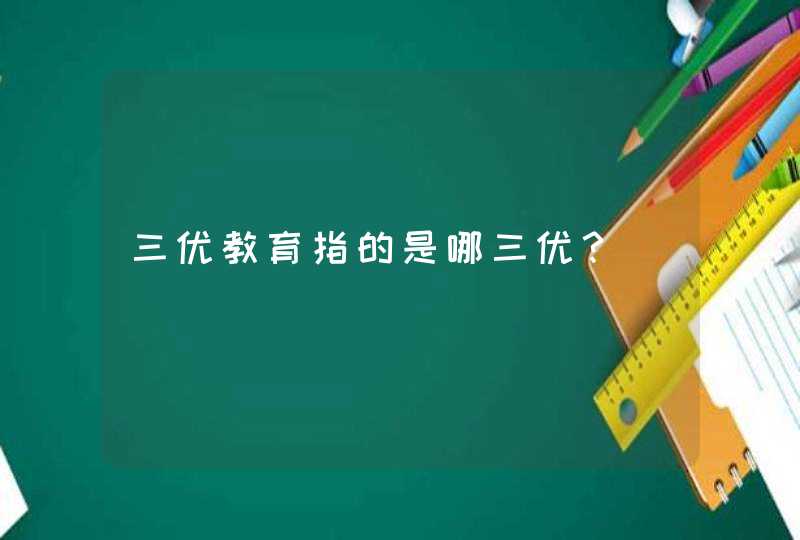 三优教育指的是哪三优？,第1张